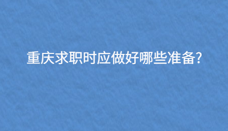 重庆求职时应做好哪些准备?