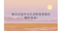重庆招聘网|应届毕业生求职需要做好哪些准备?