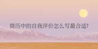 简历中的自我评价怎么写最合适?