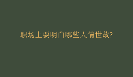 职场上要明白哪些人情世故?