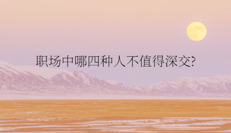 职场中哪四种人不值得深交?