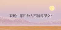 重庆招聘网|职场中哪四种人不值得深交?