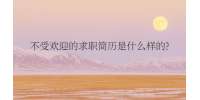 重庆招聘网|不受欢迎的求职简历是什么样的?